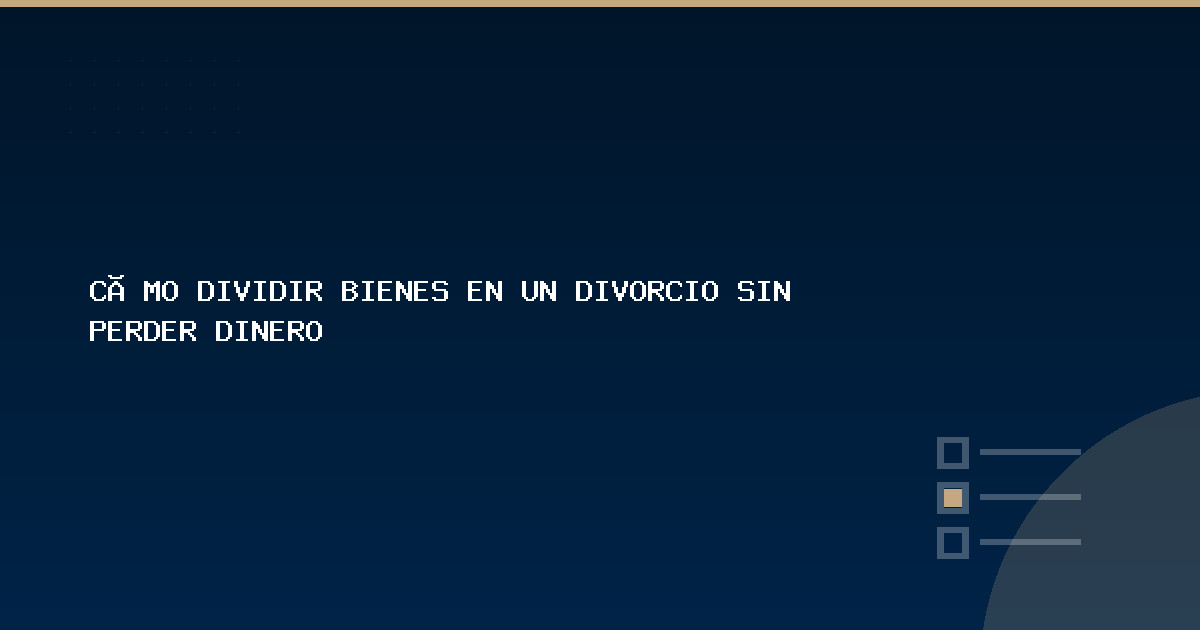 Cómo dividir bienes en un divorcio sin perder dinero - RA Consultores Legales